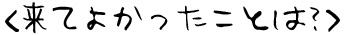 来てよかったことは？